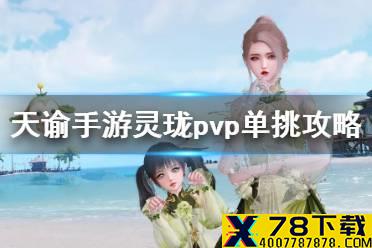 《天谕手游》灵珑pvp怎么玩 灵珑pvp单挑攻略