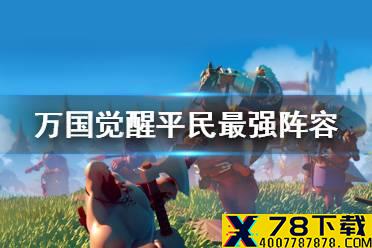 《万国觉醒》平民最强阵容是什么 平民最强阵容推荐