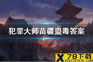 《犯罪大师》苗疆蛊毒答案 苗疆蛊毒答案是什么