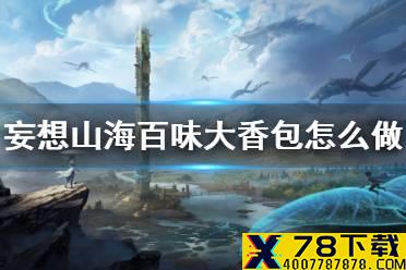 《妄想山海》百味大香包怎么做 百味大香包食谱介绍