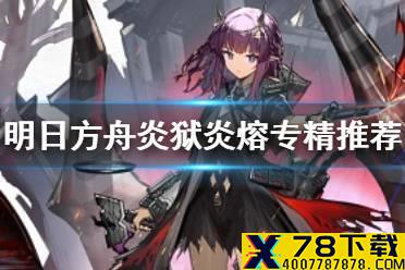 《明日方舟》炎狱炎熔专精哪个技能 SP炎熔技能专精推荐