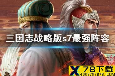 《三国志战略版》s7阵容排行 最强t0阵容推荐