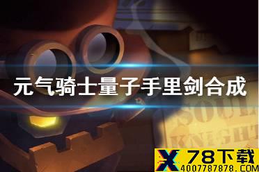 《元气骑士》量子手里剑怎么合成 量子手里剑合成方法
