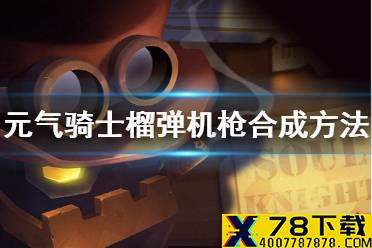 《元气骑士》榴弹机枪怎么合成 榴弹机枪合成方法