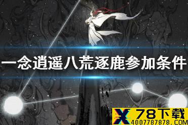 《一念逍遥》八荒逐鹿参加条件一览 怎么参加八荒逐鹿