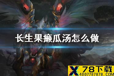 《妄想山海》长生果癞瓜汤怎么做 长生果癞瓜汤食谱介绍