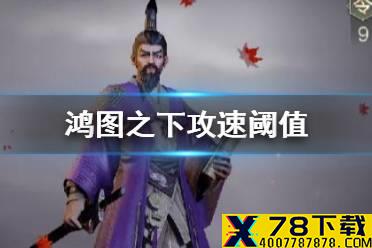 《鸿图之下》攻速阈值是多少 攻速对主动战法的影响