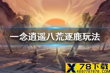 《一念逍遥》八荒逐鹿怎么玩 八荒逐鹿玩法介绍