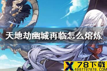 《天地劫幽城再临》怎么熔炼 王鼎熔炼系统介绍