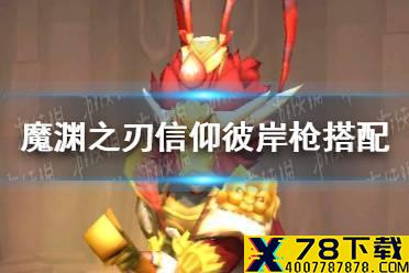 《魔渊之刃》信仰彼岸枪搭配什么 信仰彼岸枪搭配攻略