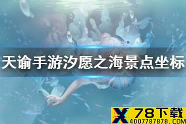 《天谕手游》汐愿之海19个景点坐标 汐愿之海美景入册拍照坐标