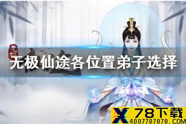 《无极仙途》弟子怎么选 各位置弟子选择攻略