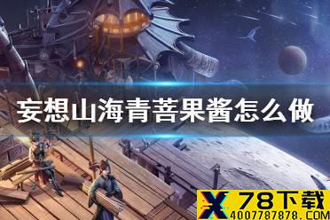 《妄想山海》青菩果酱怎么做 青菩果酱食谱介绍