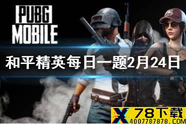 在新玩法攻略中，只要什么足够，装备随意挑选 和平精英每日一题答案2月24日