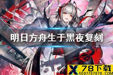 《明日方舟》生于黑夜什么时候复刻 生于黑夜复刻活动时间