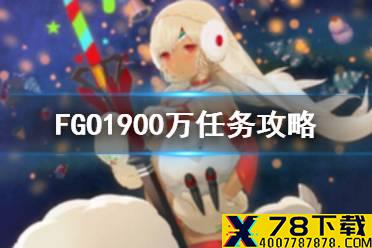 《FGO》1900万任务攻略 1900W下载活动期间限定任务推荐关卡