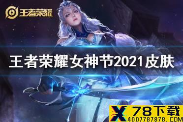 《王者荣耀》女神节2021皮肤是谁的 2021女神节皮肤介绍