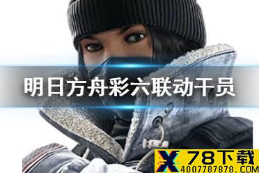 《明日方舟》彩虹六号联动干员有哪些 彩六联动干员介绍