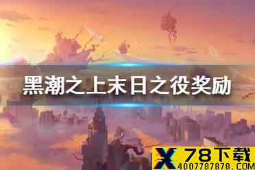 《黑潮之上》末日之役奖励一览 末日之役有哪些奖励