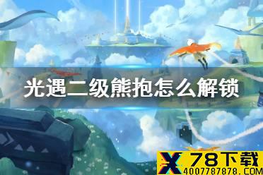 《光遇》二级熊抱怎么解锁 二级熊抱解锁方法