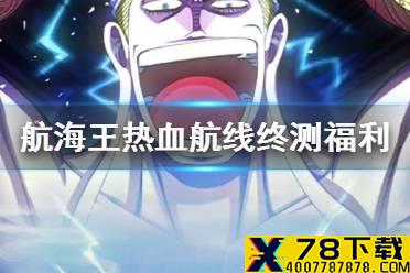 《航海王热血航线》终测福利有哪些 终测福利介绍