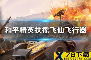 《和平精英》扶摇飞仙飞行器怎么获得 扶摇飞仙飞行器获取途径介绍