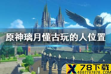 《原神手游》璃月懂古玩的人在哪 璃月懂古玩的人具体位置