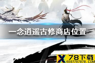 《一念逍遥》古修商店在哪里 古修商店位置一览
