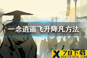 《一念逍遥》飞升灵界还能下来吗 飞升降凡方法介绍