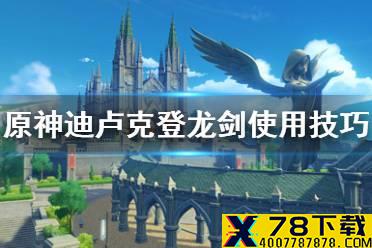 《原神手游》迪卢克登龙剑怎么使用 迪卢克登龙剑使用技巧