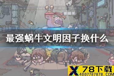 《最强蜗牛》文明因子换什么 文明因子换购推荐