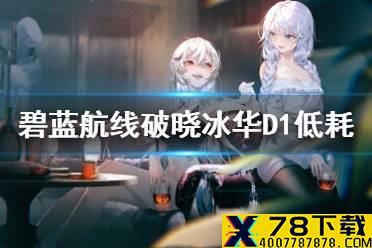《碧蓝航线》破晓冰华D1低耗怎么通关 破晓冰华D1低耗通关攻略
