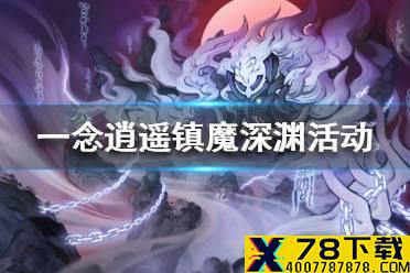 《一念逍遥》镇魔深渊活动介绍 镇魔深渊活动怎么玩