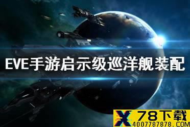 《EVE星战前夜》启示级巡洋舰装配 启示级PVP和任务装配攻略