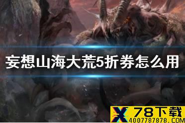 《妄想山海》大荒5折券怎么用 大荒5折券使用方法介绍