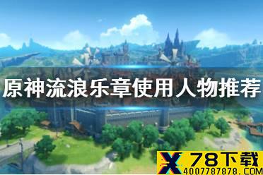 《原神手游》流浪乐章给谁好 流浪乐章使用人物推荐