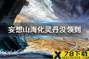 《妄想山海》化灵丹没领到怎么办 化灵丹没领到解决方法
