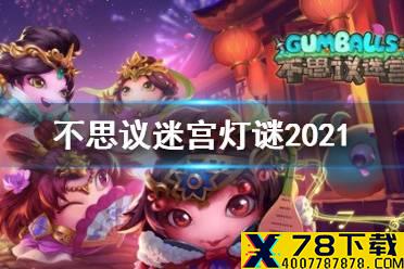 《不思议迷宫》灯谜2021 2021元宵节猜猜灯谜活动