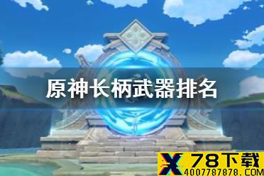 《原神手游》长柄武器排名 长柄武器哪个比较强