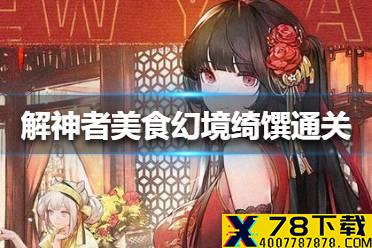 《解神者》美食幻境绮馔怎么通关 美食幻境绮馔通关方法
