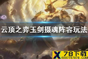 《云顶之弈手游》11.4玉剑摄魂怎么玩 玉剑摄魂阵容玩法