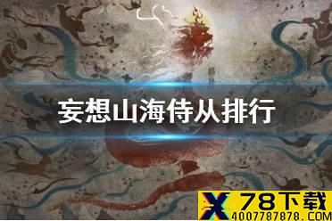 《妄想山海》侍从排行 强力侍从介绍