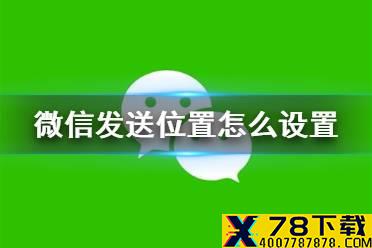 微信发送位置怎么设置 定位位置修改方法介绍