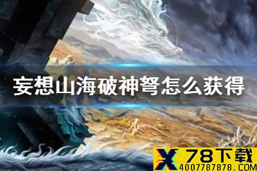 《妄想山海》破神弩怎么获得 破神弩获得方法介绍