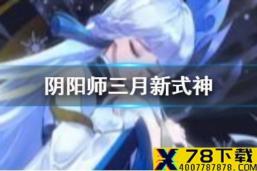《阴阳师》三月新式神2021 3月新区曝光新式神猜测