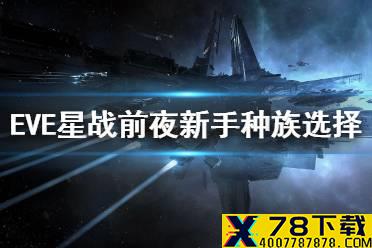 《eve星战前夜》新手种族选择 新手种族介绍