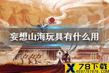《妄想山海》玩具有什么用 玩具作用介绍