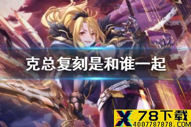 《公主连接》克总复刻是和谁一起 克总复刻卡池介绍
