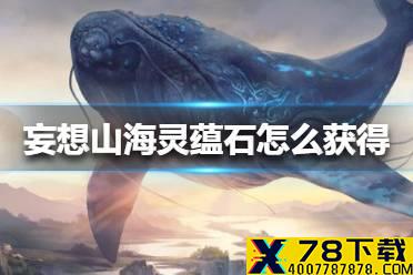 《妄想山海》灵蕴石怎么获得 灵蕴石获得方法