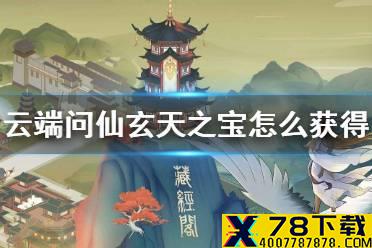 《云端问仙》玄天之宝怎么获得 玄天之宝获取攻略